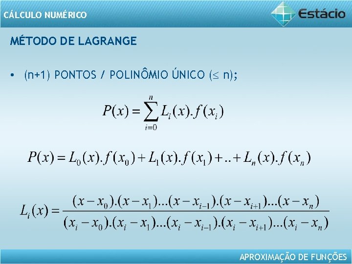 CÁLCULO NUMÉRICO MÉTODO DE LAGRANGE • (n+1) PONTOS / POLINÔMIO ÚNICO ( n); APROXIMAÇÃO