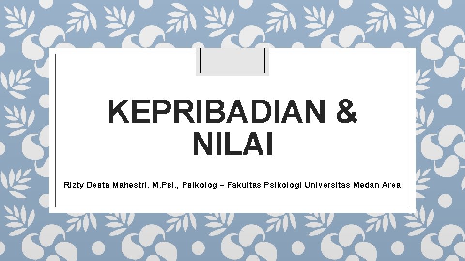 KEPRIBADIAN & NILAI Rizty Desta Mahestri, M. Psi. , Psikolog – Fakultas Psikologi Universitas