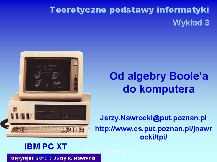 Teoretyczne podstawy informatyki Wykład 3 Od algebry Boole’a do komputera Jerzy. Nawrocki@put. poznan. pl