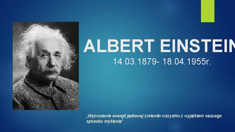 ALBERT EINSTEIN 14. 03. 1879 - 18. 04. 1955 r. „Wyzwolenie energii jądrowej zmieniło