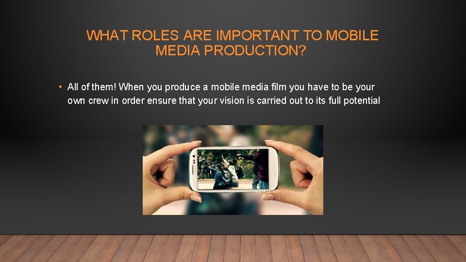 WHAT ROLES ARE IMPORTANT TO MOBILE MEDIA PRODUCTION? • All of them! When you