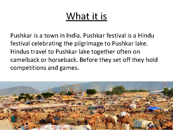 What it is Pushkar is a town in India. Pushkar festival is a Hindu