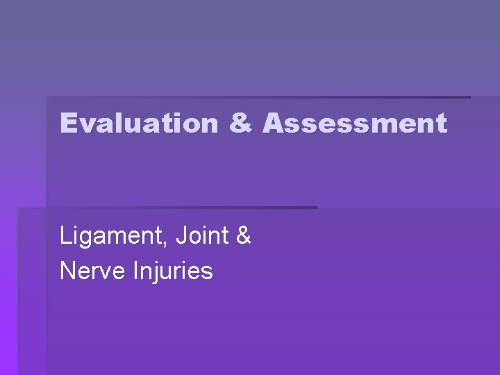 Evaluation & Assessment Ligament, Joint & Nerve Injuries Evaluation & Assessment Ligament, Joint & Nerve Injuries
