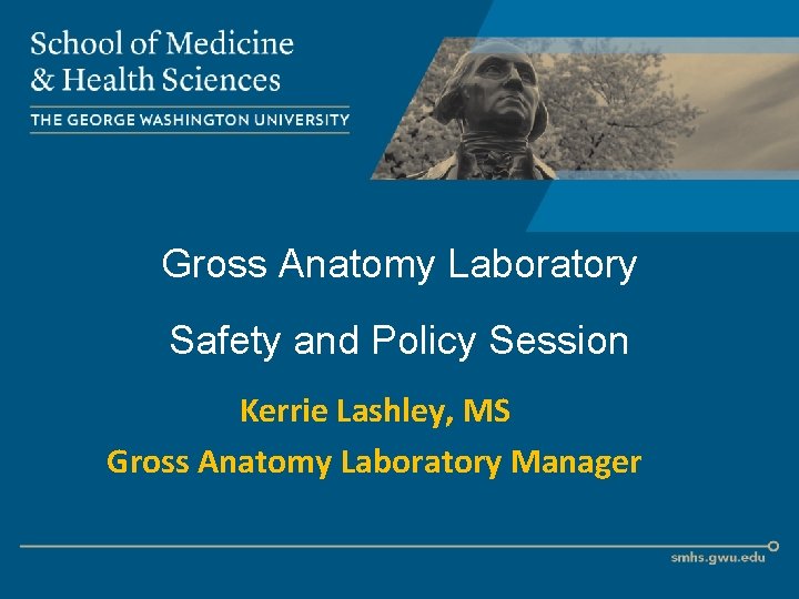 Gross Anatomy Laboratory Safety and Policy Session Kerrie Lashley, MS Gross Anatomy Laboratory Manager