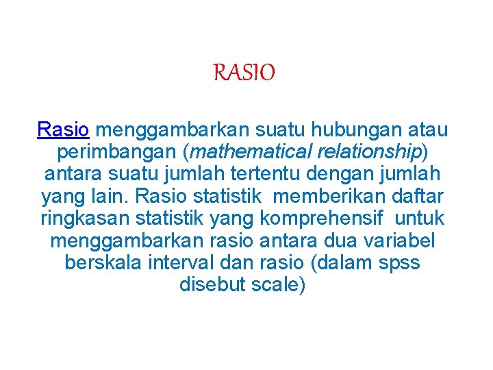 RASIO Rasio menggambarkan suatu hubungan atau perimbangan (mathematical relationship) antara suatu jumlah tertentu dengan