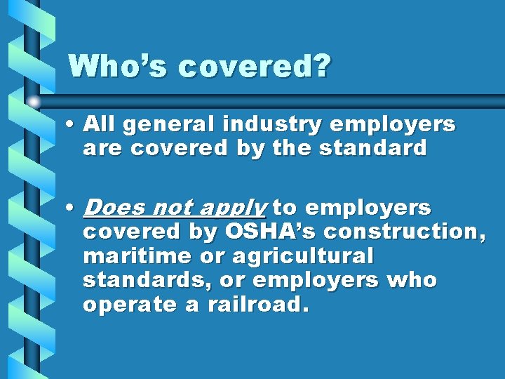 Who’s covered? • All general industry employers are covered by the standard • Does