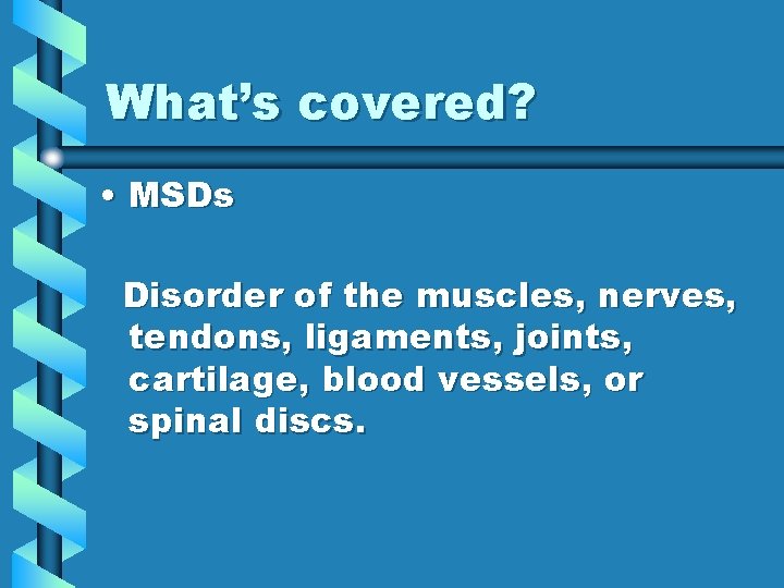 What’s covered? • MSDs Disorder of the muscles, nerves, tendons, ligaments, joints, cartilage, blood