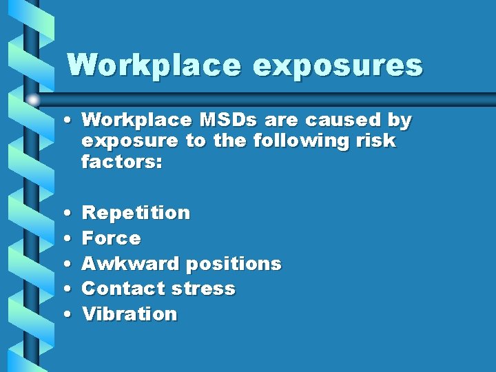 Workplace exposures • Workplace MSDs are caused by exposure to the following risk factors: