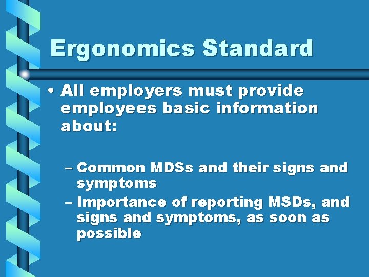 Ergonomics Standard • All employers must provide employees basic information about: – Common MDSs