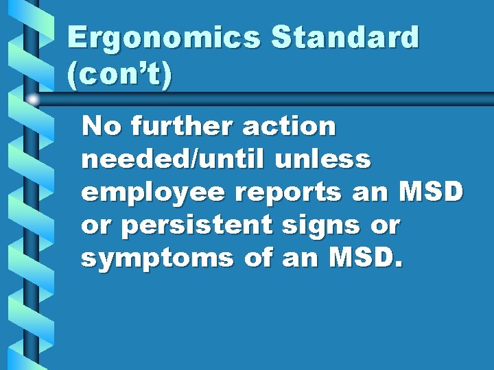 Ergonomics Standard (con’t) No further action needed/until unless employee reports an MSD or persistent