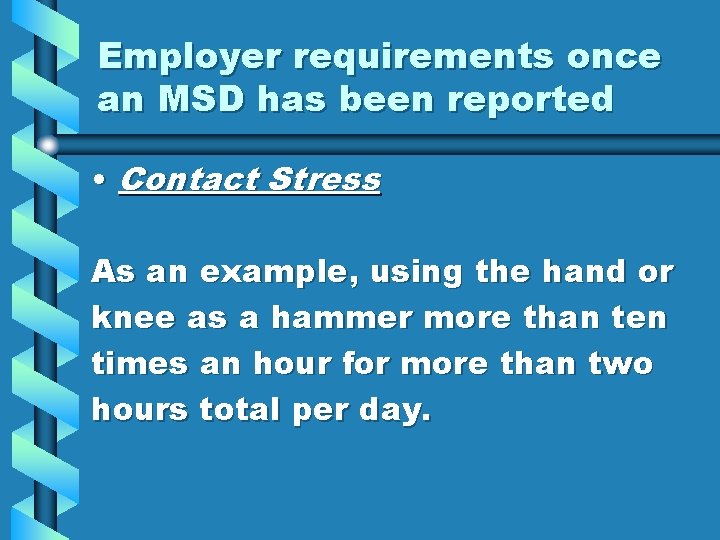 Employer requirements once an MSD has been reported • Contact Stress As an example,