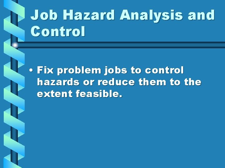 Job Hazard Analysis and Control • Fix problem jobs to control hazards or reduce