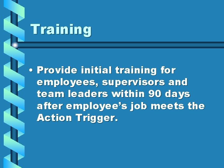 Training • Provide initial training for employees, supervisors and team leaders within 90 days