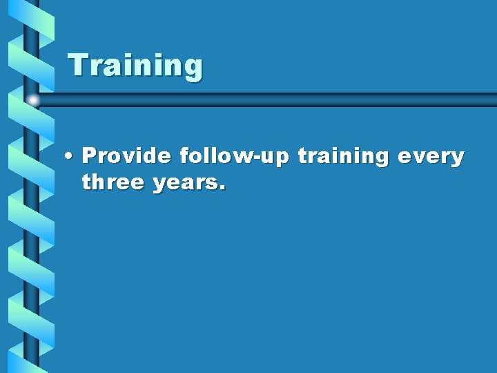 Training • Provide follow-up training every three years. 
