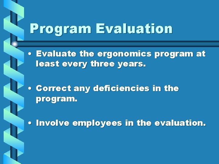 Program Evaluation • Evaluate the ergonomics program at least every three years. • Correct