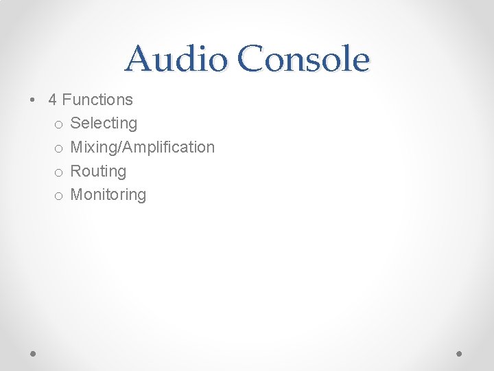 Audio Console • 4 Functions o Selecting o Mixing/Amplification o Routing o Monitoring 