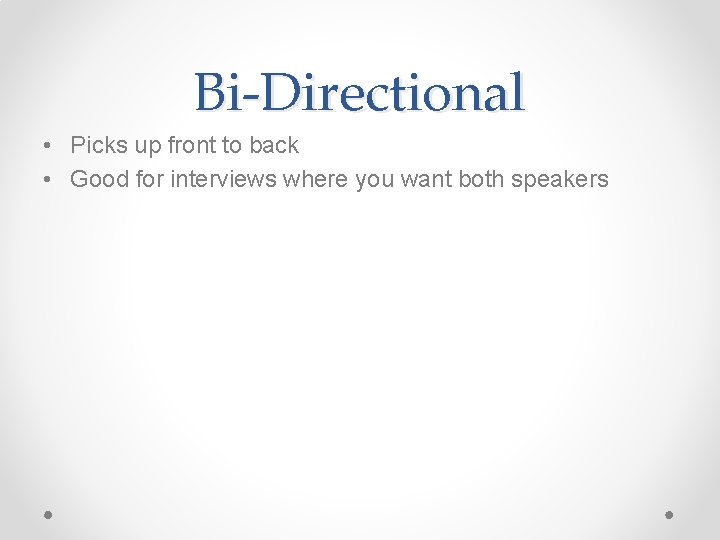 Bi-Directional • Picks up front to back • Good for interviews where you want