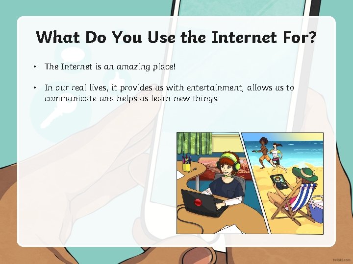 What Do You Use the Internet For? • The Internet is an amazing place!