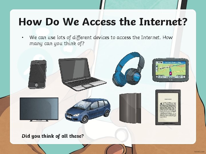 How Do We Access the Internet? • We can use lots of different devices