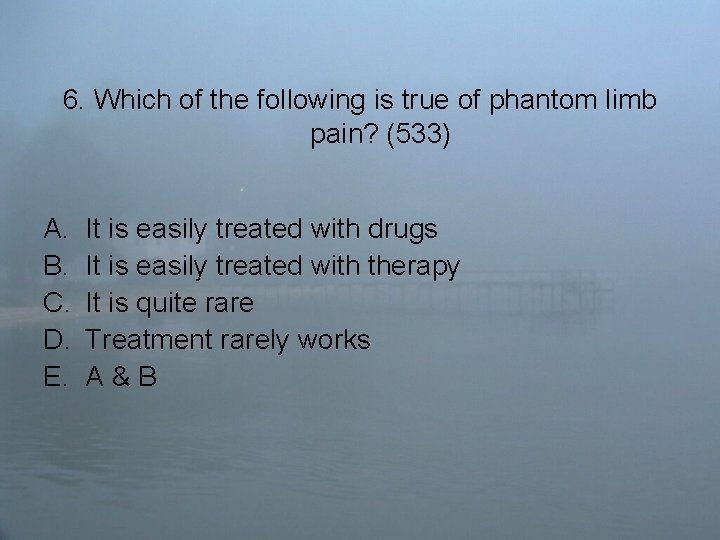 6. Which of the following is true of phantom limb pain? (533) A. B.