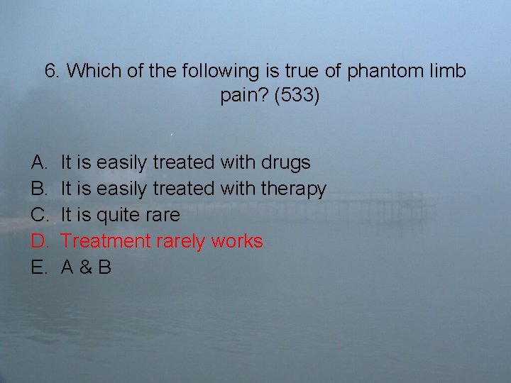 6. Which of the following is true of phantom limb pain? (533) A. B.