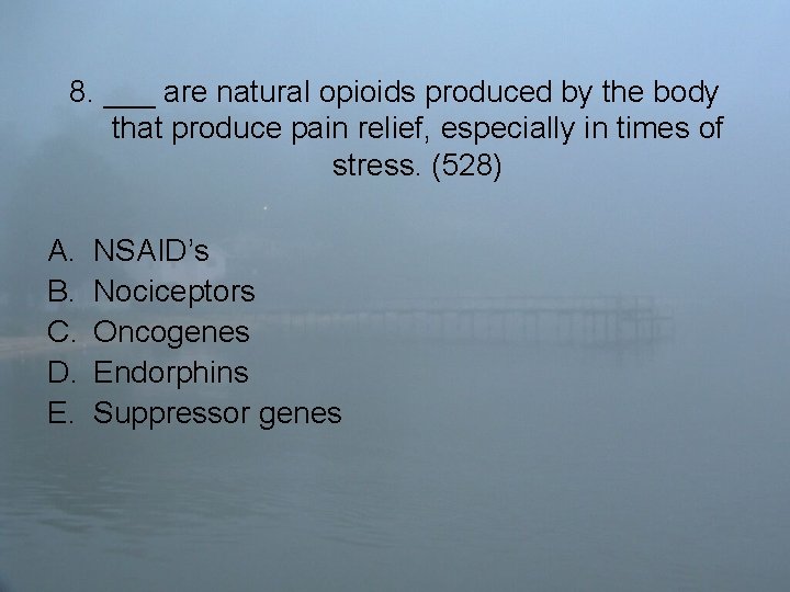 8. ___ are natural opioids produced by the body that produce pain relief, especially