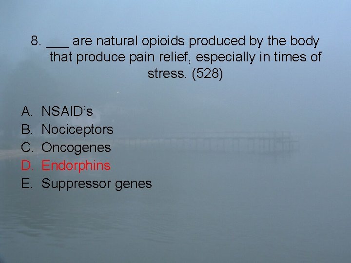 8. ___ are natural opioids produced by the body that produce pain relief, especially