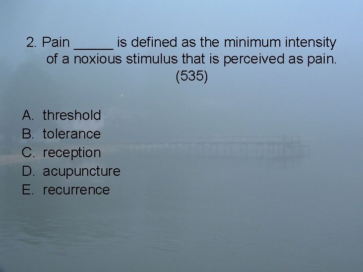 2. Pain _____ is defined as the minimum intensity of a noxious stimulus that