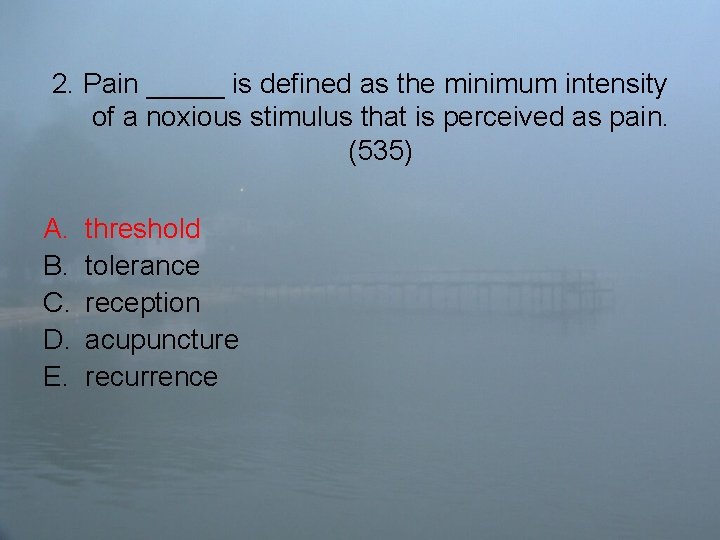 2. Pain _____ is defined as the minimum intensity of a noxious stimulus that