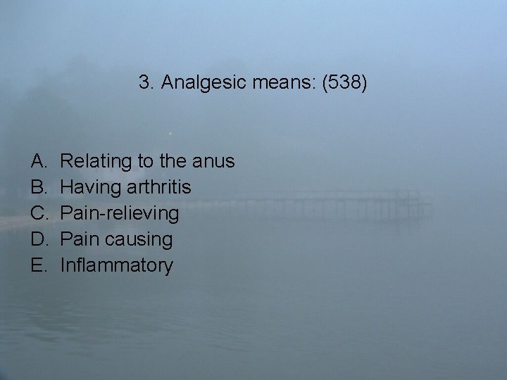 3. Analgesic means: (538) A. B. C. D. E. Relating to the anus Having