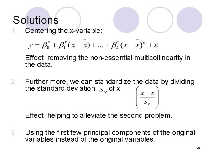 Solutions 1. Centering the x-variable: Effect: removing the non-essential multicollinearity in the data. 2.