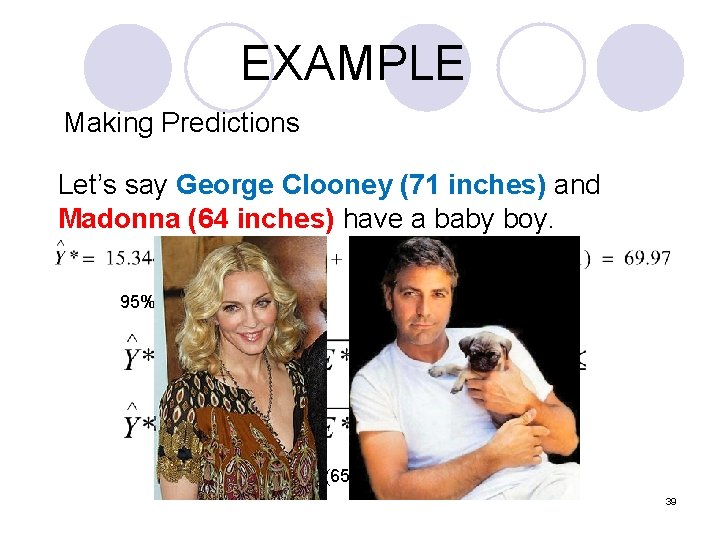 EXAMPLE Making Predictions Let’s say George Clooney (71 inches) and Madonna (64 inches) have