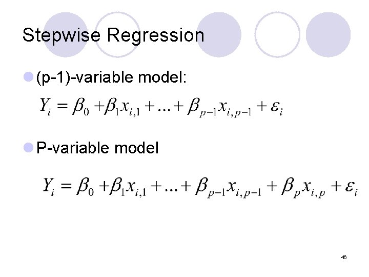 Stepwise Regression l (p-1)-variable model: l P-variable model 46 