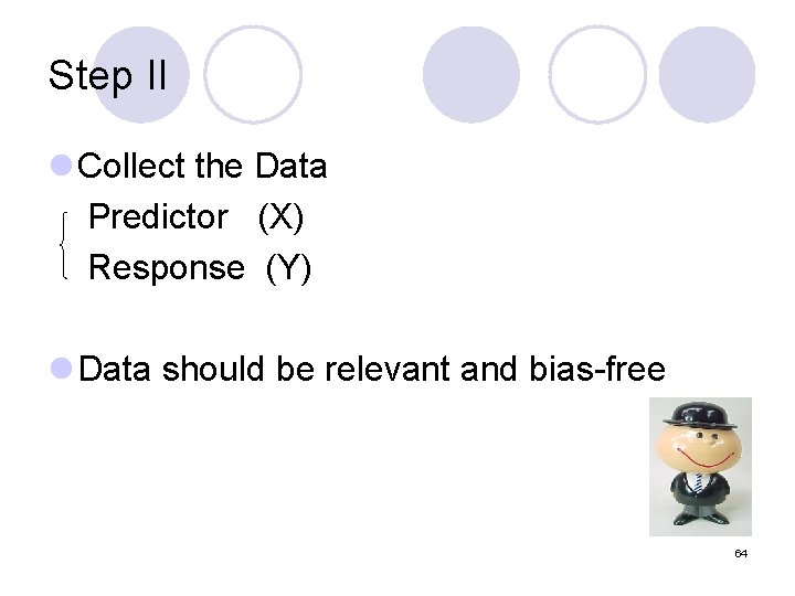 Step II l Collect the Data Predictor (X) Response (Y) l Data should be