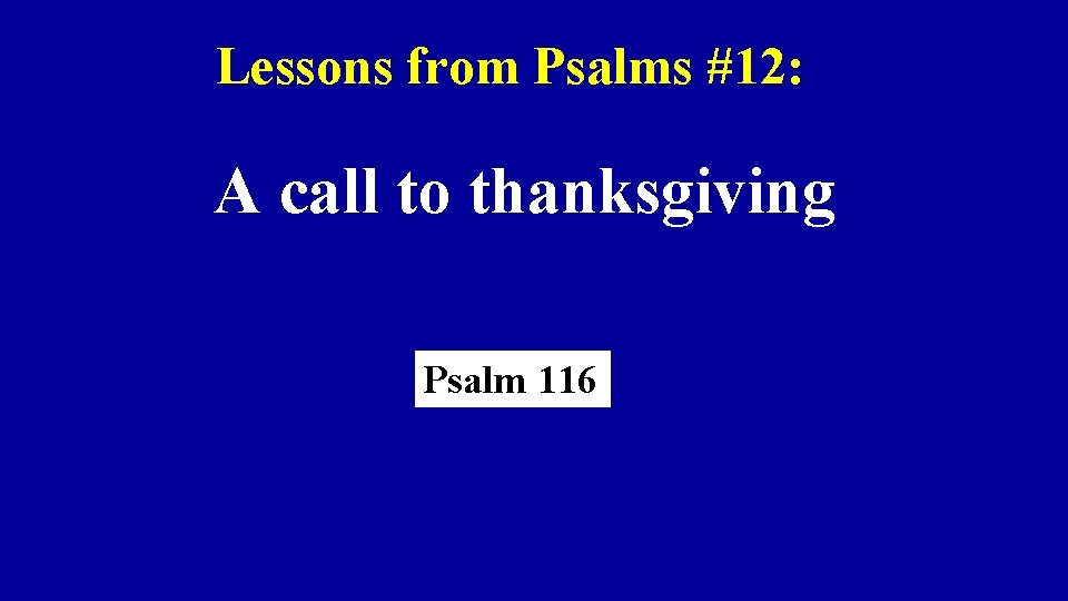 Lessons from Psalms #12: A call to thanksgiving Psalm 116 