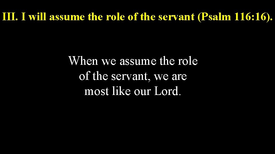 III. I will assume the role of the servant (Psalm 116: 16). When we