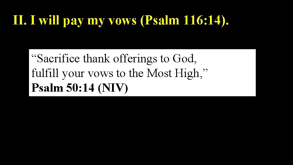 II. I will pay my vows (Psalm 116: 14). “Sacrifice thank offerings to God,