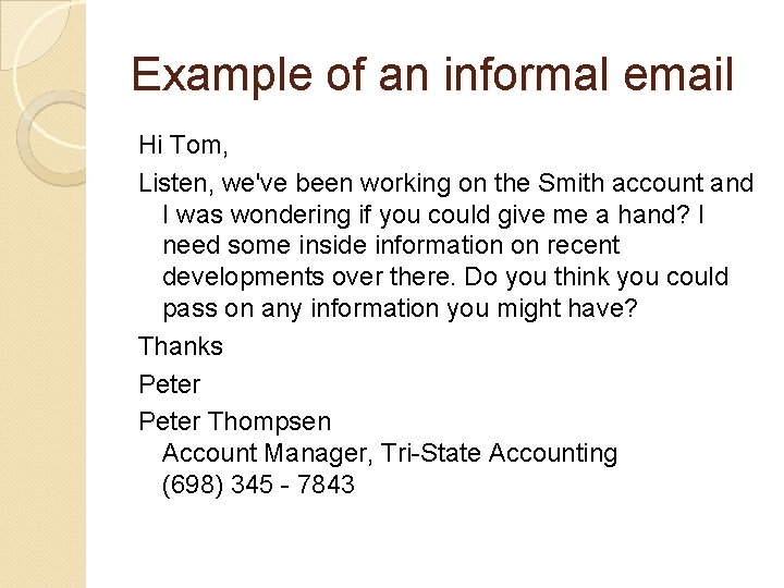 Example of an informal email Hi Tom, Listen, we've been working on the Smith Example of an informal email Hi Tom, Listen, we've been working on the Smith