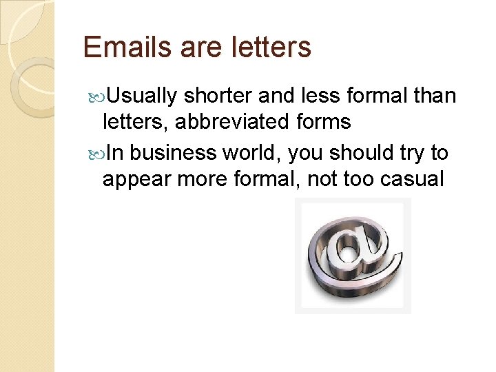 Emails are letters Usually shorter and less formal than letters, abbreviated forms In business Emails are letters Usually shorter and less formal than letters, abbreviated forms In business
