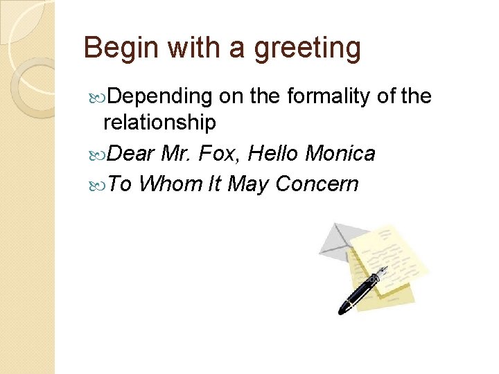 Begin with a greeting Depending on the formality of the relationship Dear Mr. Fox, Begin with a greeting Depending on the formality of the relationship Dear Mr. Fox,