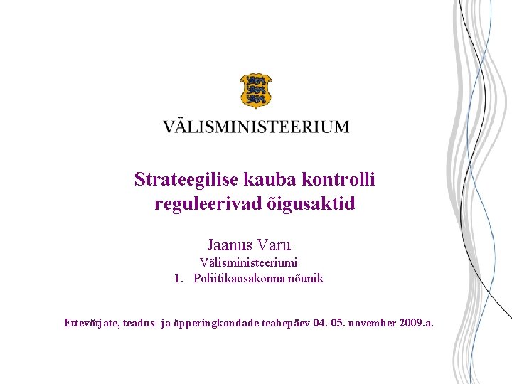 Strateegilise kauba kontrolli reguleerivad õigusaktid Jaanus Varu Välisministeeriumi 1. Poliitikaosakonna nõunik Ettevõtjate, teadus- ja