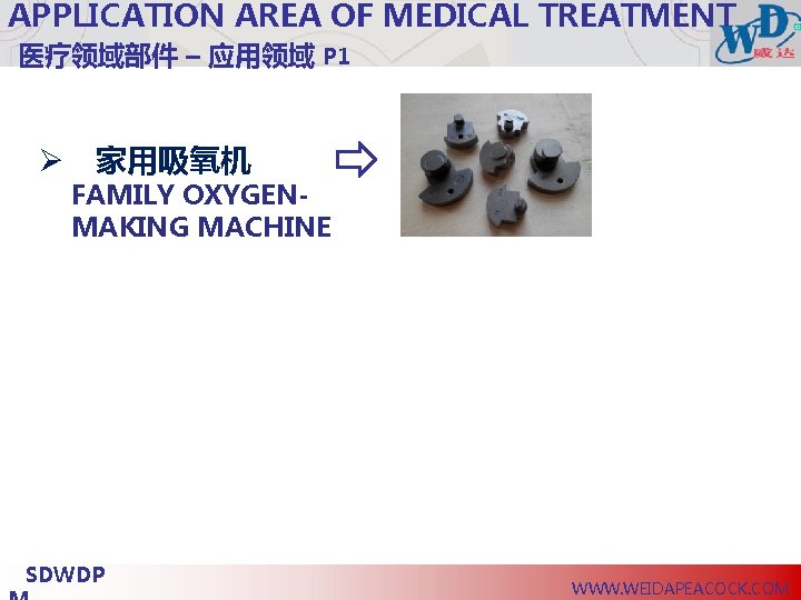 APPLICATION AREA OF MEDICAL TREATMENT 医疗领域部件 – 应用领域 P 1 Ø 家用吸氧机 FAMILY OXYGENMAKING