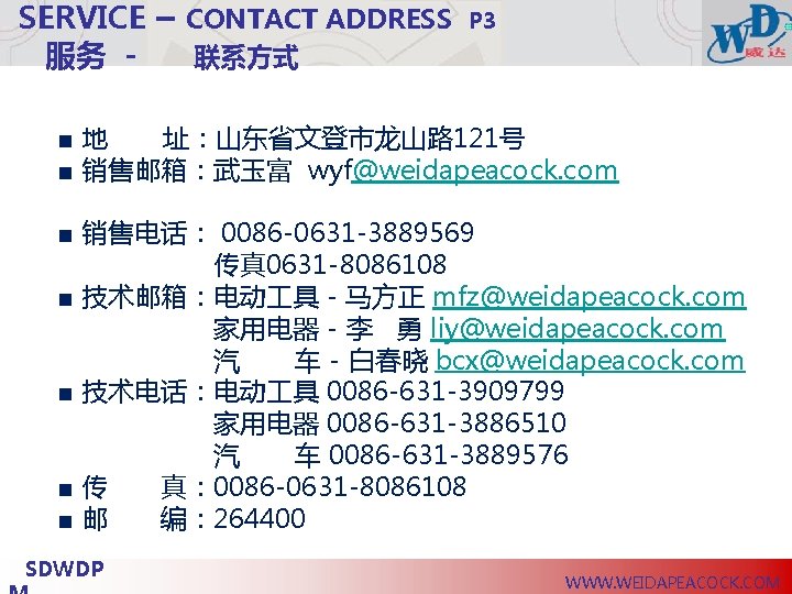 SERVICE – CONTACT ADDRESS 服务 联系方式 P 3 ■地 址：山东省文登市龙山路 121号 ■ 销售邮箱：武玉富 wyf@weidapeacock.