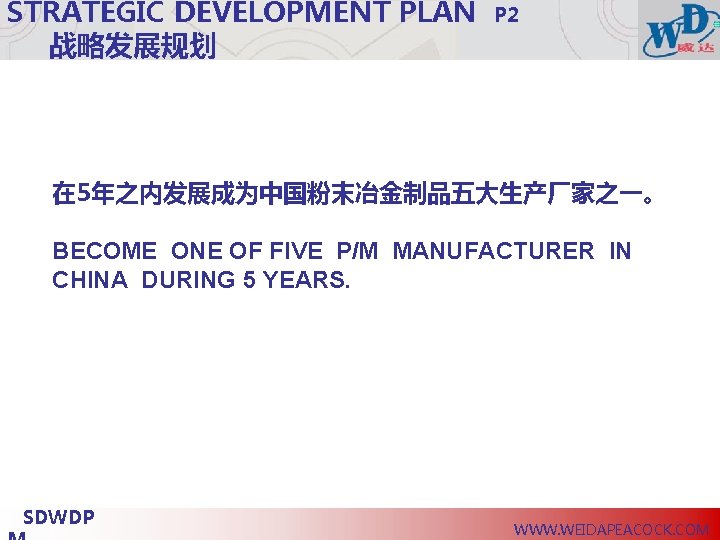 STRATEGIC DEVELOPMENT PLAN 战略发展规划 P 2 在 5年之内发展成为中国粉末冶金制品五大生产厂家之一。 BECOME ONE OF FIVE P/M MANUFACTURER