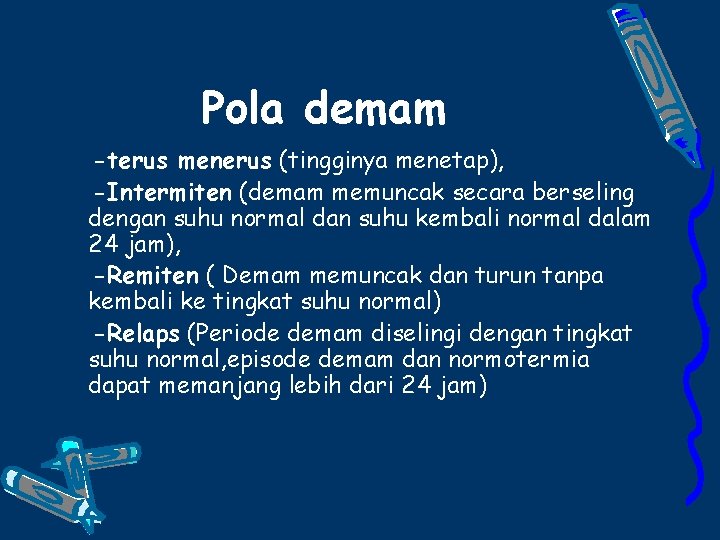 Pola demam -terus menerus (tingginya menetap), -Intermiten (demam memuncak secara berseling dengan suhu normal