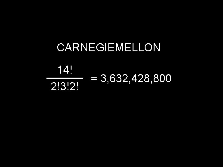 CARNEGIEMELLON 14! 2!3!2! = 3, 632, 428, 800 
