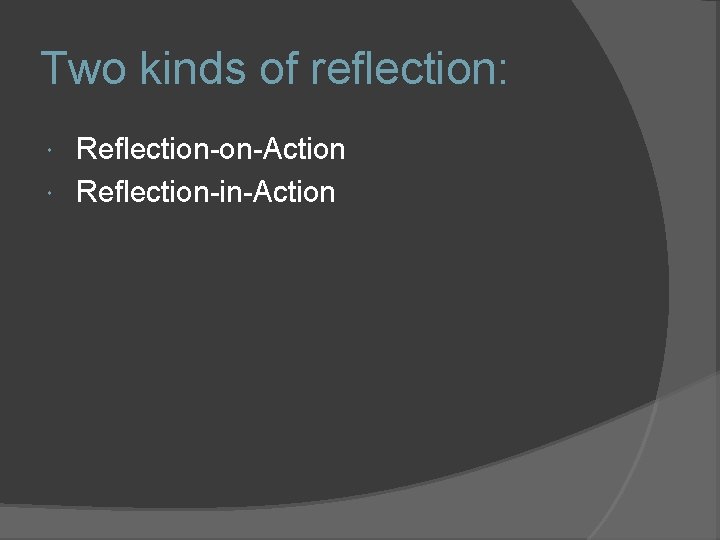 Two kinds of reflection: Reflection-on-Action Reflection-in-Action 