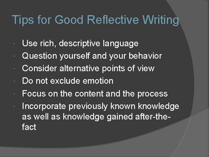 Tips for Good Reflective Writing Use rich, descriptive language Question yourself and your behavior