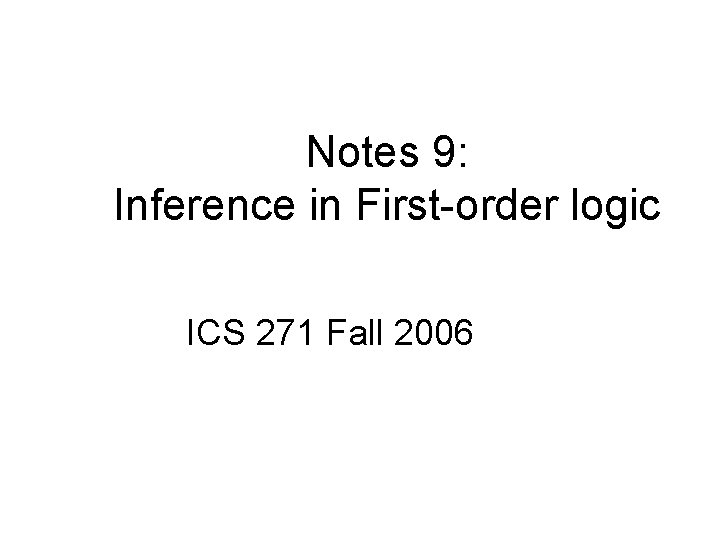 Notes 9: Inference in First-order logic ICS 271 Fall 2006 