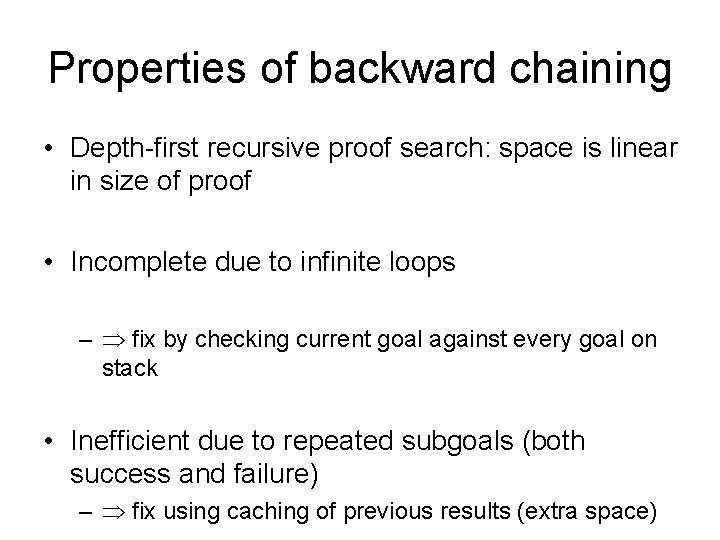 Properties of backward chaining • Depth-first recursive proof search: space is linear in size